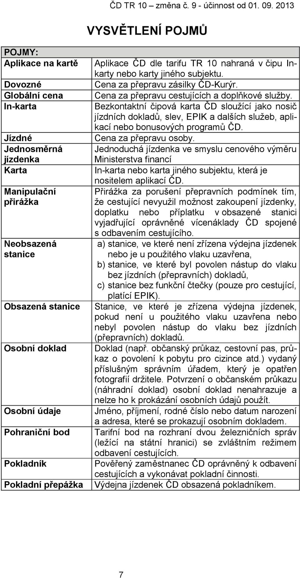 Cena za přepravu cestujících a doplňkové služby. Bezkontaktní čipová karta ČD sloužící jako nosič jízdních dokladů, slev, EPIK a dalších služeb, aplikací nebo bonusových programů ČD.