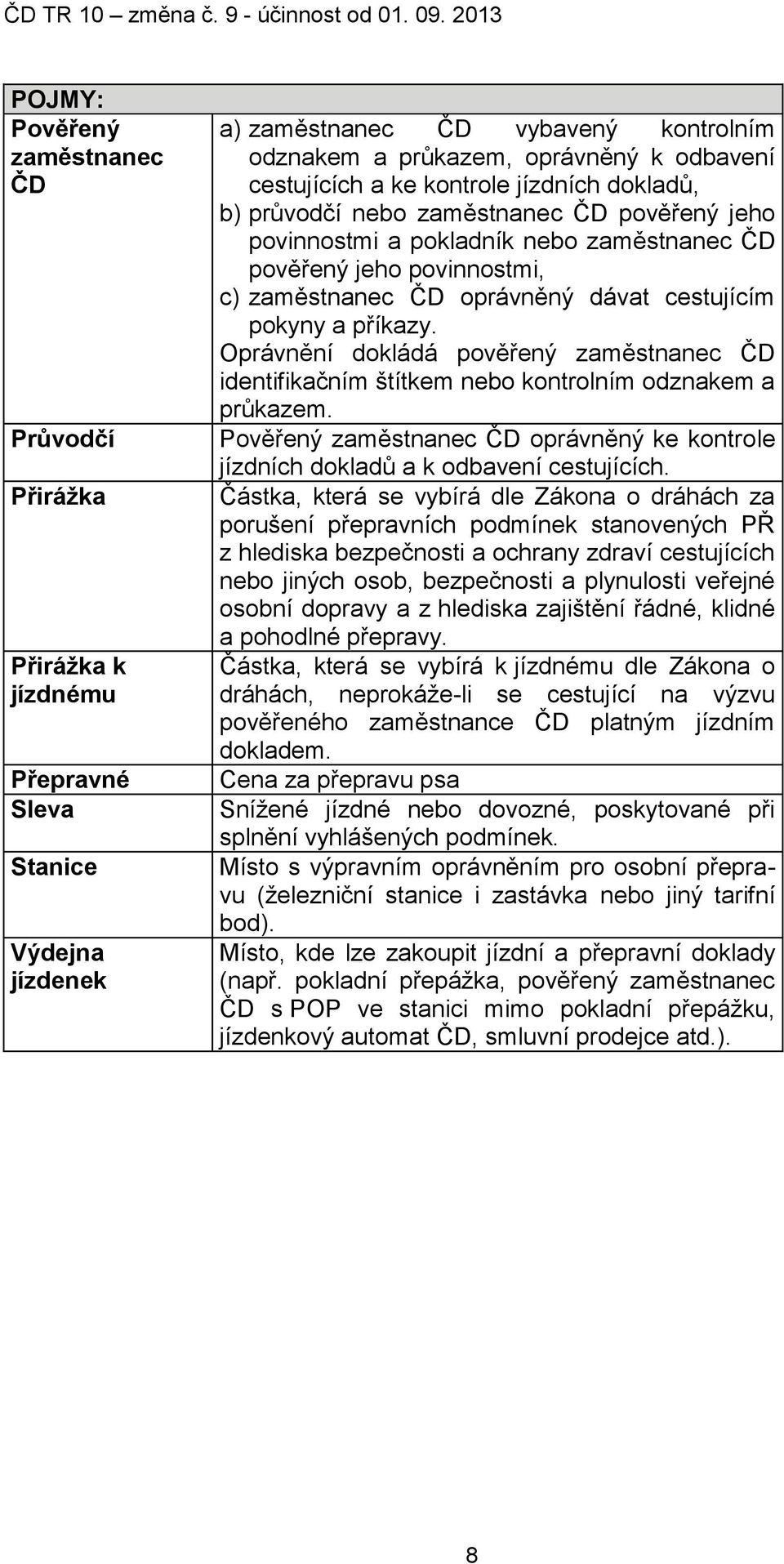 cestujícím pokyny a příkazy. Oprávnění dokládá pověřený zaměstnanec ČD identifikačním štítkem nebo kontrolním odznakem a průkazem.