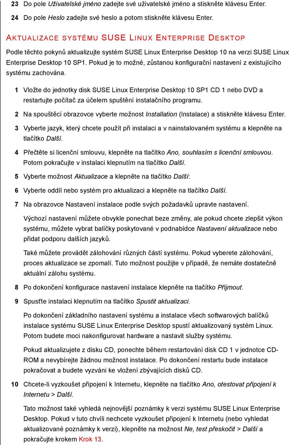 Pokud je to možné, zůstanou konfigurační nastavení z existujícího systému zachována.