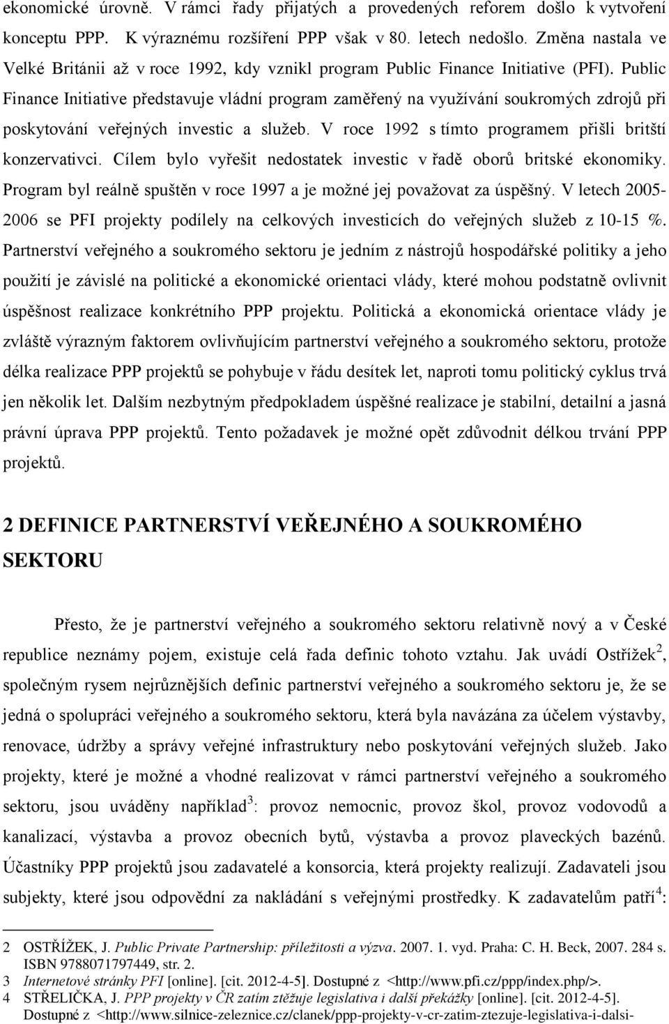 Public Finance Initiative představuje vládní program zaměřený na vyuţívání soukromých zdrojů při poskytování veřejných investic a sluţeb. V roce 1992 s tímto programem přišli britští konzervativci.