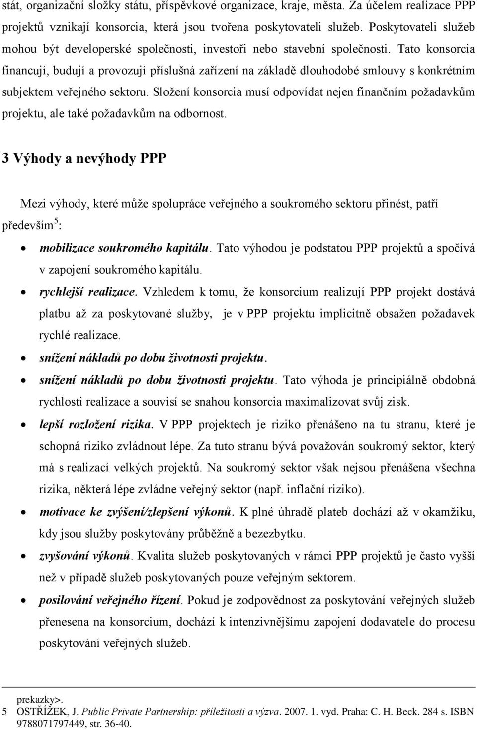 Tato konsorcia financují, budují a provozují příslušná zařízení na základě dlouhodobé smlouvy s konkrétním subjektem veřejného sektoru.