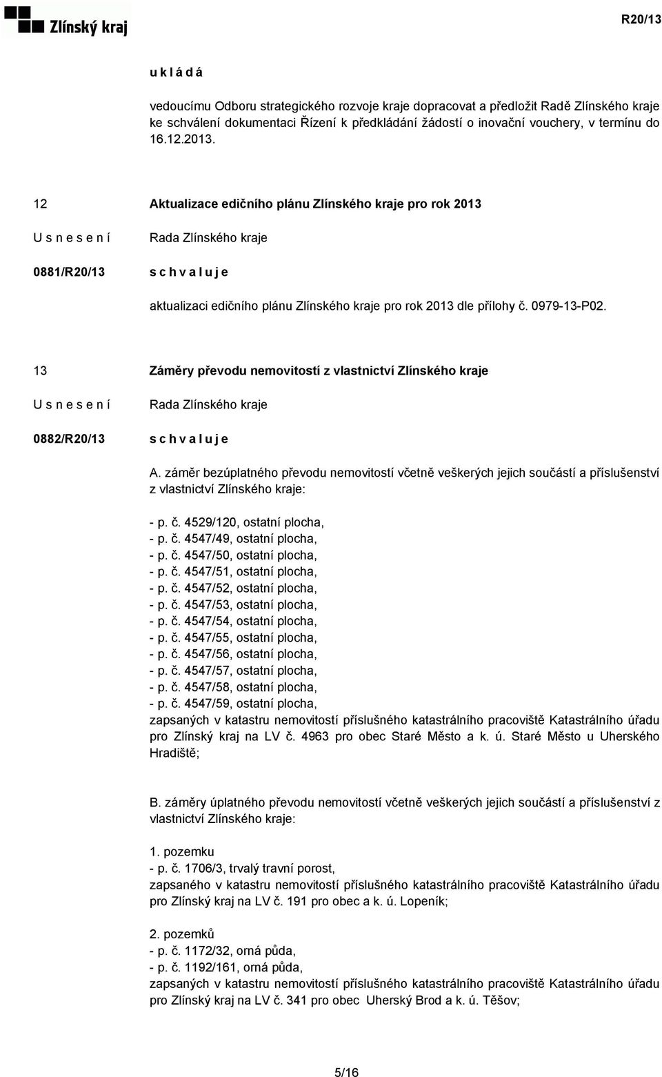 13 Záměry převodu nemovitostí z vlastnictví Zlínského kraje 0882/R20/13 A. záměr bezúplatného převodu nemovitostí včetně veškerých jejich součástí a příslušenství z vlastnictví Zlínského kraje: - p.