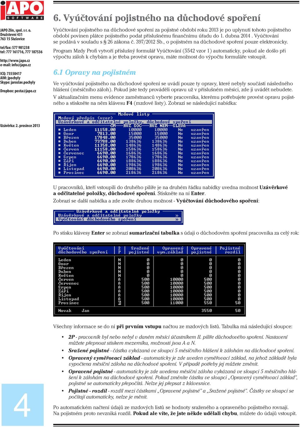 Program Mzdy Profi vytvoří příslušný formulář Vyúčtování (5542 vzor 1) automaticky, pokud ale došlo při výpočtu záloh k chybám a je třeba provést opravu, máte možnost do výpočtu formuláře vstoupit. 6.