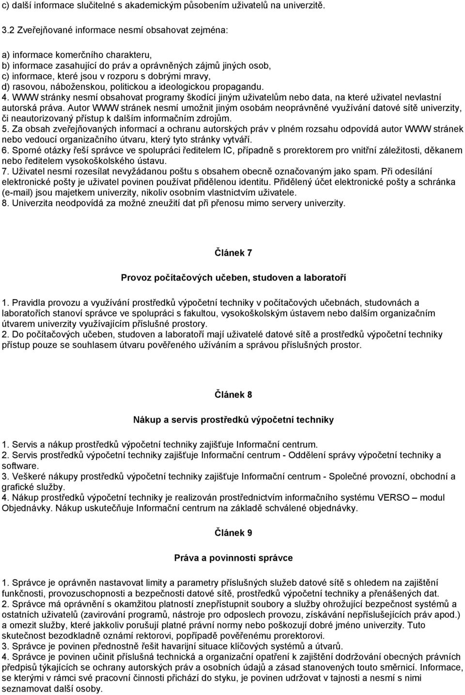 mravy, d) rasovou, náboženskou, politickou a ideologickou propagandu. 4. WWW stránky nesmí obsahovat programy škodící jiným uživatelům nebo data, na které uživatel nevlastní autorská práva.