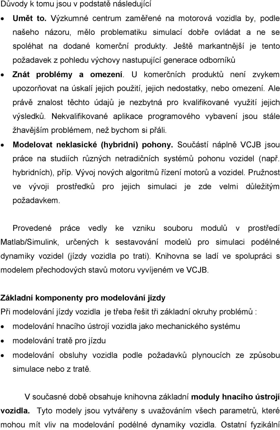 Ještě markantnější je tento požadavek z pohledu výchovy nastupující generace odborníků Znát problémy a omezení.