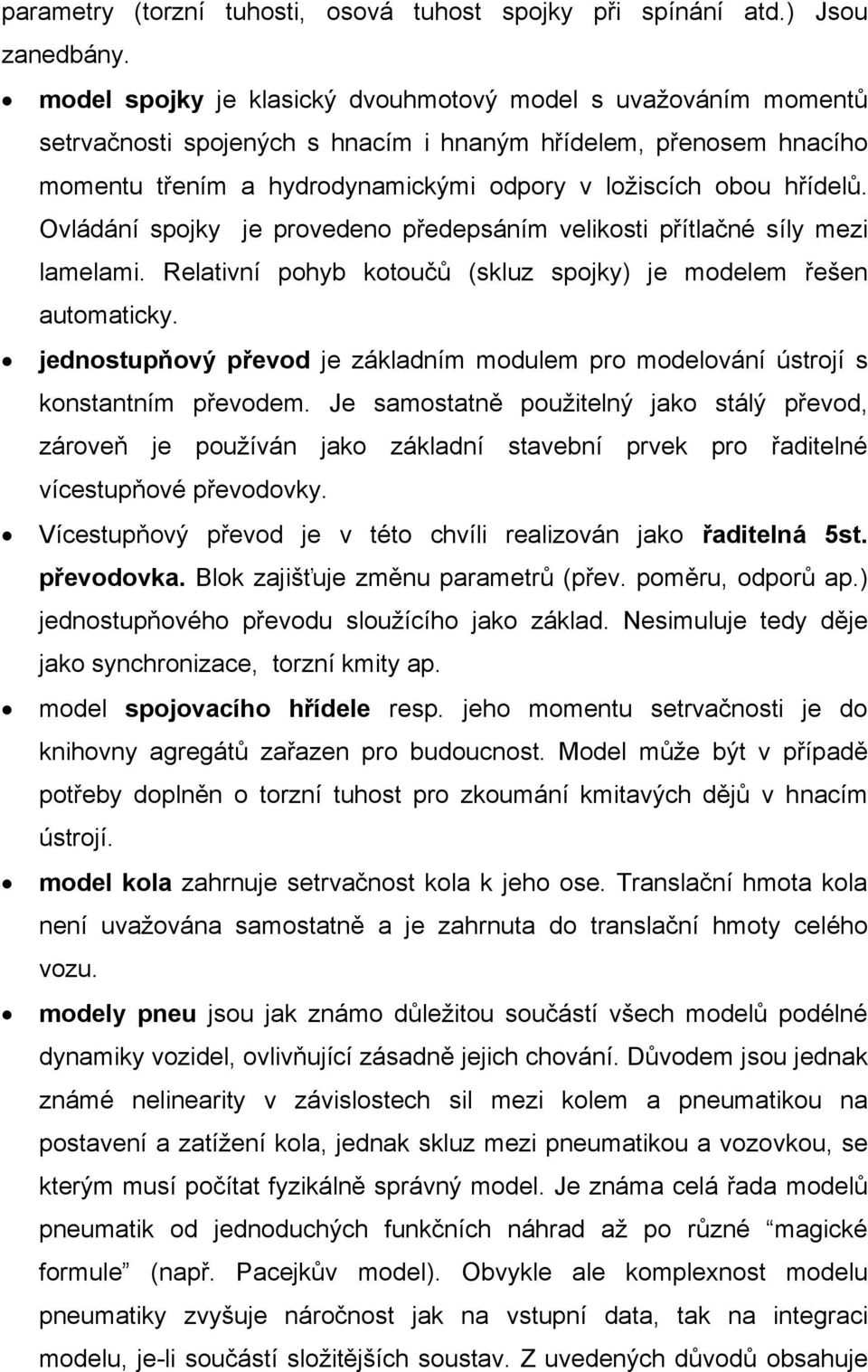 Ovládání spojky je provedeno předepsáním velikosti přítlačné síly mezi lamelami. Relativní pohyb kotoučů (skluz spojky) je modelem řešen automaticky.