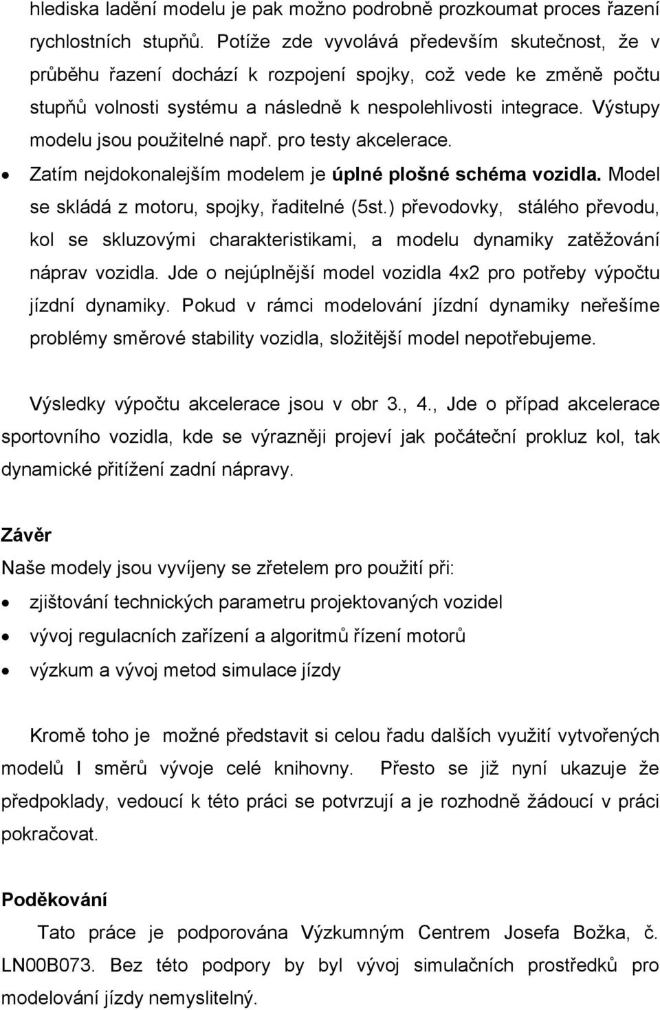Výstupy modelu jsou použitelné např. pro testy akcelerace. Zatím nejdokonalejším modelem je úplné plošné schéma vozidla. Model se skládá z motoru, spojky, řaditelné (5st.