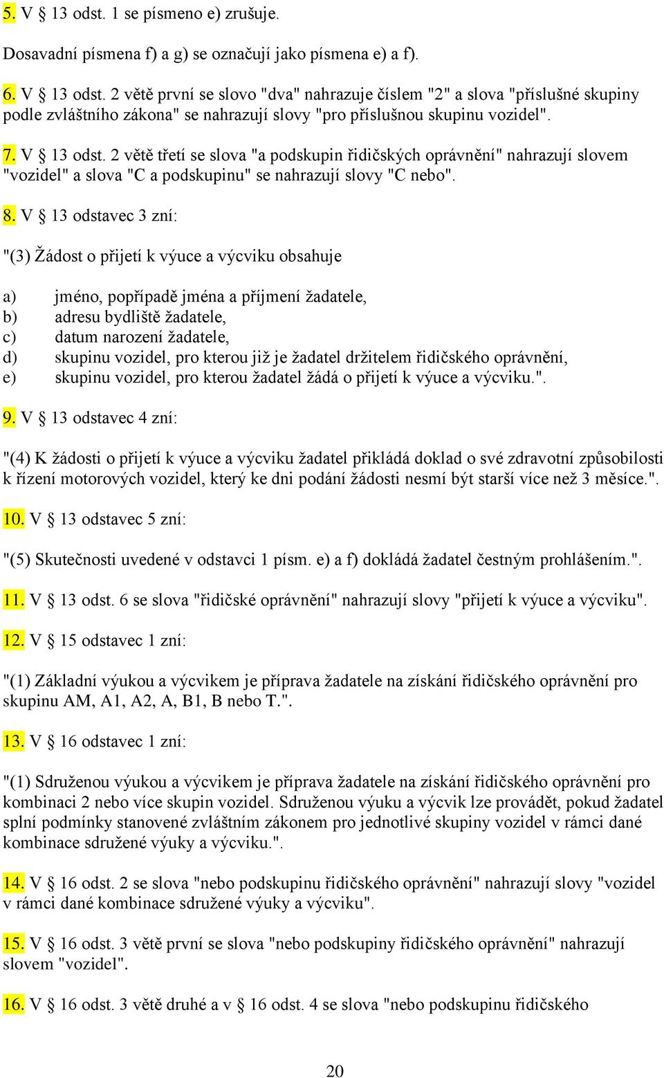 V 13 odstavec 3 zní: "(3) Žádost o přijetí k výuce a výcviku obsahuje a) jméno, popřípadě jména a příjmení žadatele, b) adresu bydliště žadatele, c) datum narození žadatele, d) skupinu vozidel, pro