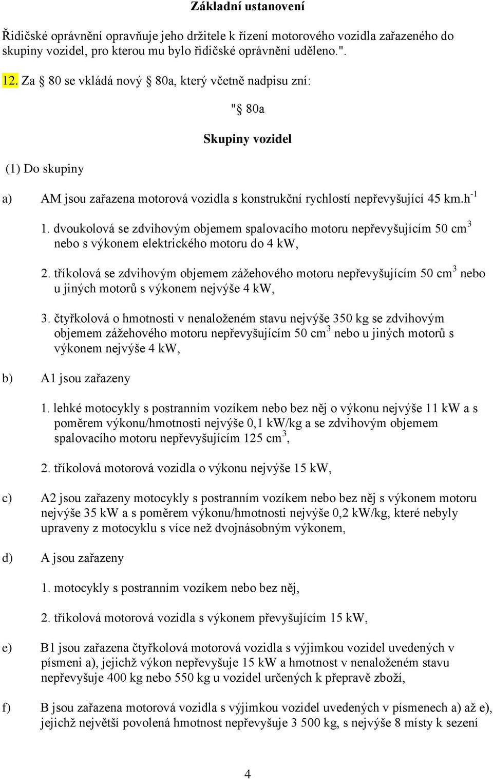 dvoukolová se zdvihovým objemem spalovacího motoru nepřevyšujícím 50 cm 3 nebo s výkonem elektrického motoru do 4 kw, 2.