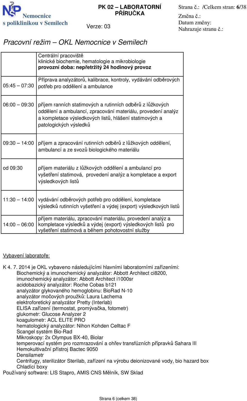 analyzátorů, kalibrace, kontroly, vydávání odběrových potřeb pro oddělení a ambulance 06:00 09:30 příjem ranních statimových a rutinních odběrů z lůžkových oddělení a ambulancí, zpracování materiálu,