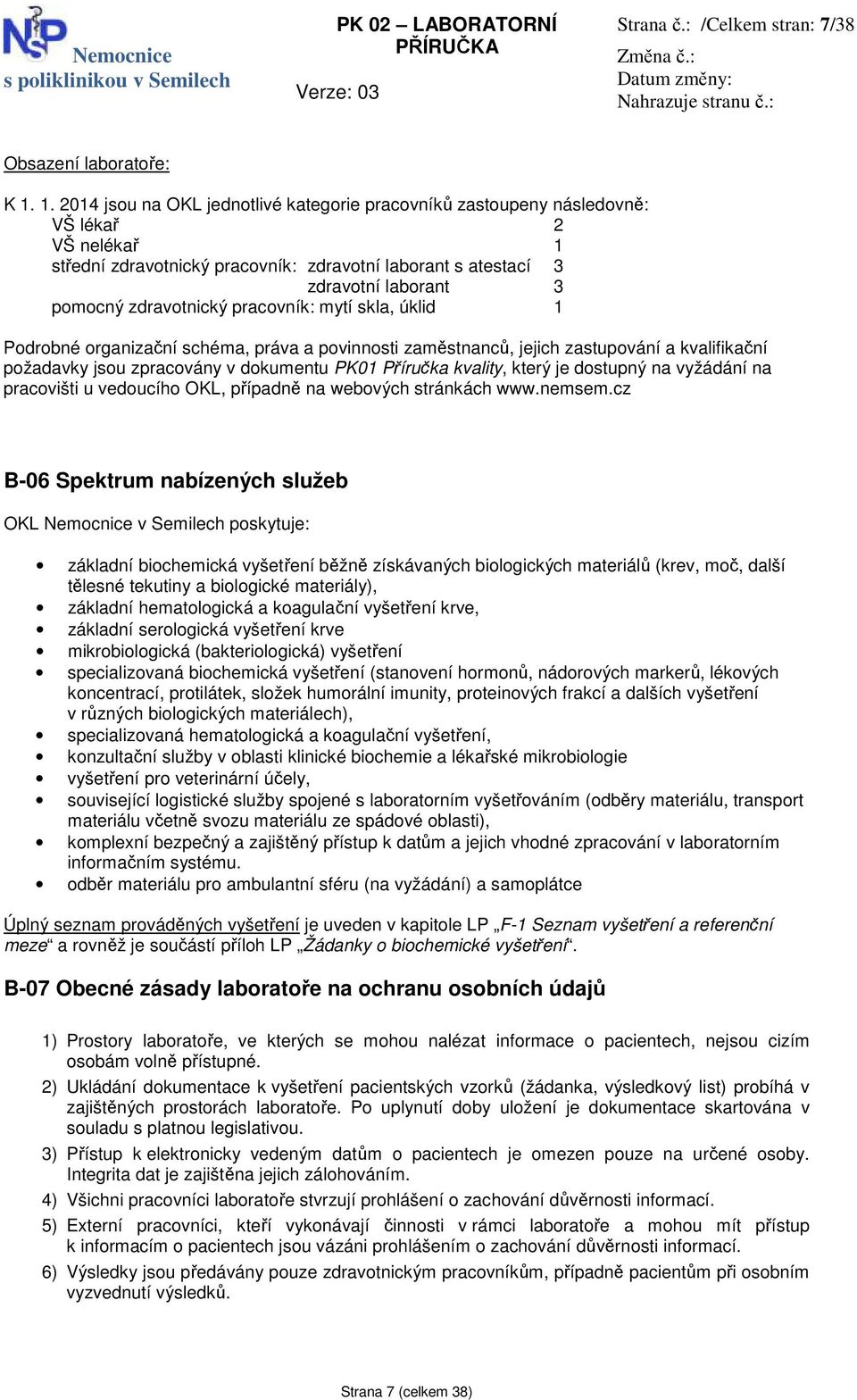 zdravotnický pracovník: mytí skla, úklid 1 Podrobné organizační schéma, práva a povinnosti zaměstnanců, jejich zastupování a kvalifikační požadavky jsou zpracovány v dokumentu PK01 Příručka kvality,