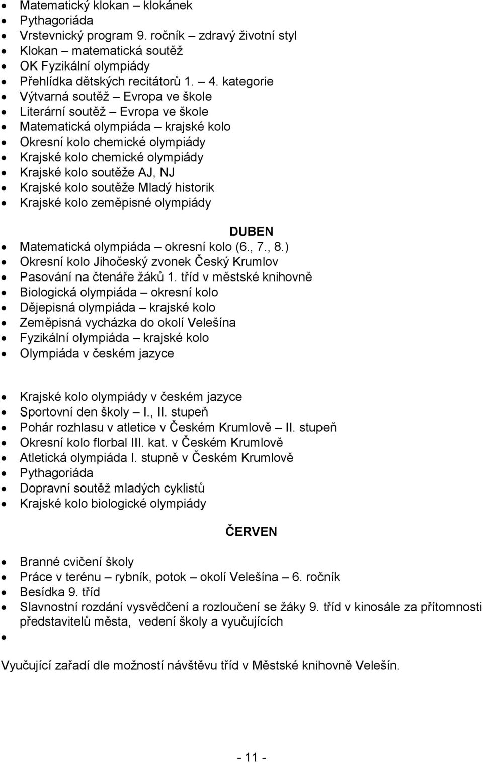 NJ Krajské kolo soutěţe Mladý historik Krajské kolo zeměpisné olympiády DUBEN Matematická olympiáda okresní kolo (6., 7., 8.) Okresní kolo Jihočeský zvonek Český Krumlov Pasování na čtenáře ţáků 1.