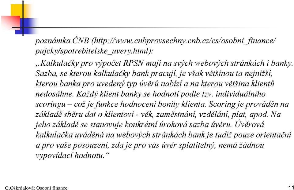 individuálního scoringu což je funkce hodnocení bonity klienta. Scoring je prováděn na základě sběru dat o klientovi - věk, zaměstnání, vzdělání, plat, apod.