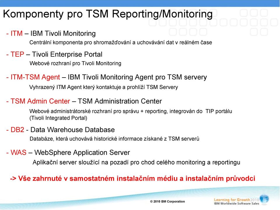 administrátorské rozhraní pro správu + reporting, integrován do TIP portálu (Tivoli Integrated Portal) - DB2 - Data Warehouse Database Databáze, která uchovává historické informace získané z