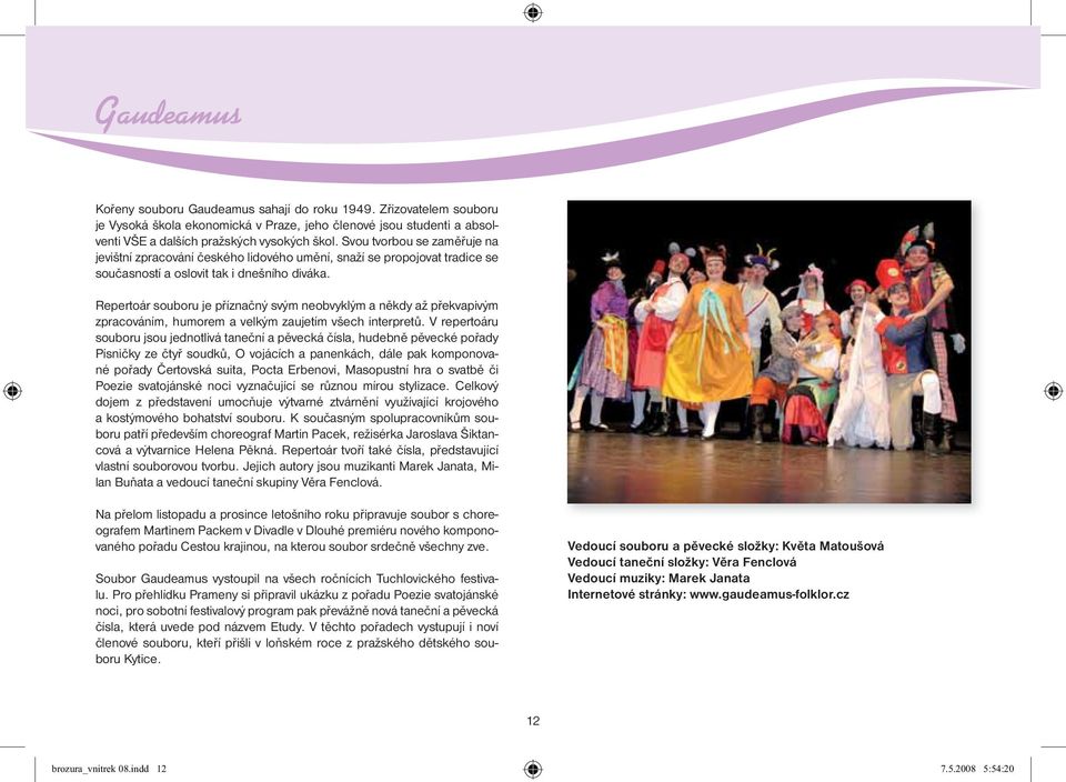 Repertoár souboru je pøíznaèný svým neobvyklým a nìkdy až pøekvapivým zpracováním, humorem a velkým zaujetím všech interpretù.
