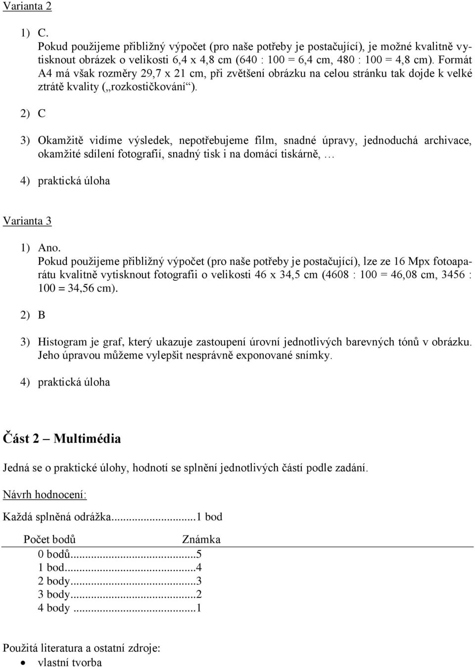 2) C 3) Okamžitě vidíme výsledek, nepotřebujeme film, snadné úpravy, jednoduchá archivace, okamžité sdílení fotografií, snadný tisk i na domácí tiskárně, 4) praktická úloha Varianta 3 1) Ano.