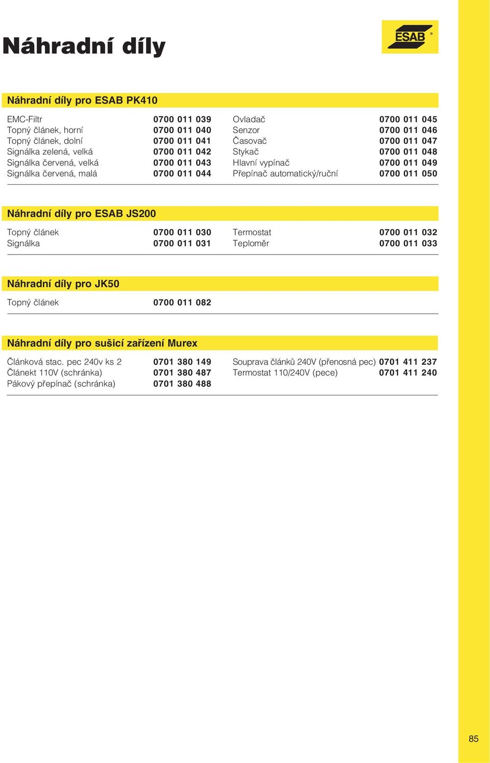 Náhradní díly pro ESAB JS200 Topný článek 0700 011 030 Signálka 0700 011 031 Termostat 0700 011 032 Teploměr 0700 011 033 Náhradní díly pro JK50 Topný článek 0700 011 082 Náhradní díly pro sušicí