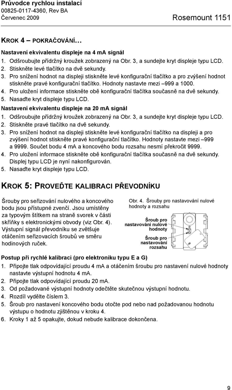 Pro snížení hodnot na displeji stiskněte levé konfigurační tlačítko a pro zvýšení hodnot stiskněte pravé konfigurační tlačítko. Hodnoty nastavte mezi 999 a 1000. 4.