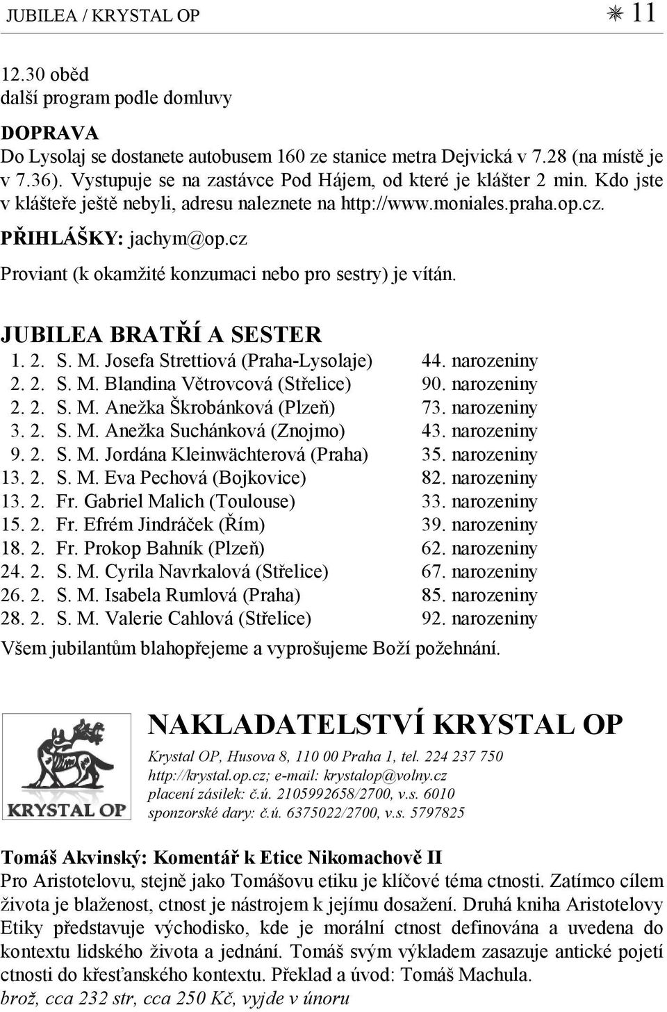 cz Proviant (k okamžité konzumaci nebo pro sestry) je vítán. JUBILEA BRATŘÍ A SESTER 1. 2. S. M. Josefa Strettiová (Praha-Lysolaje) 44. narozeniny 2. 2. S. M. Blandina Větrovcová (Střelice) 90.