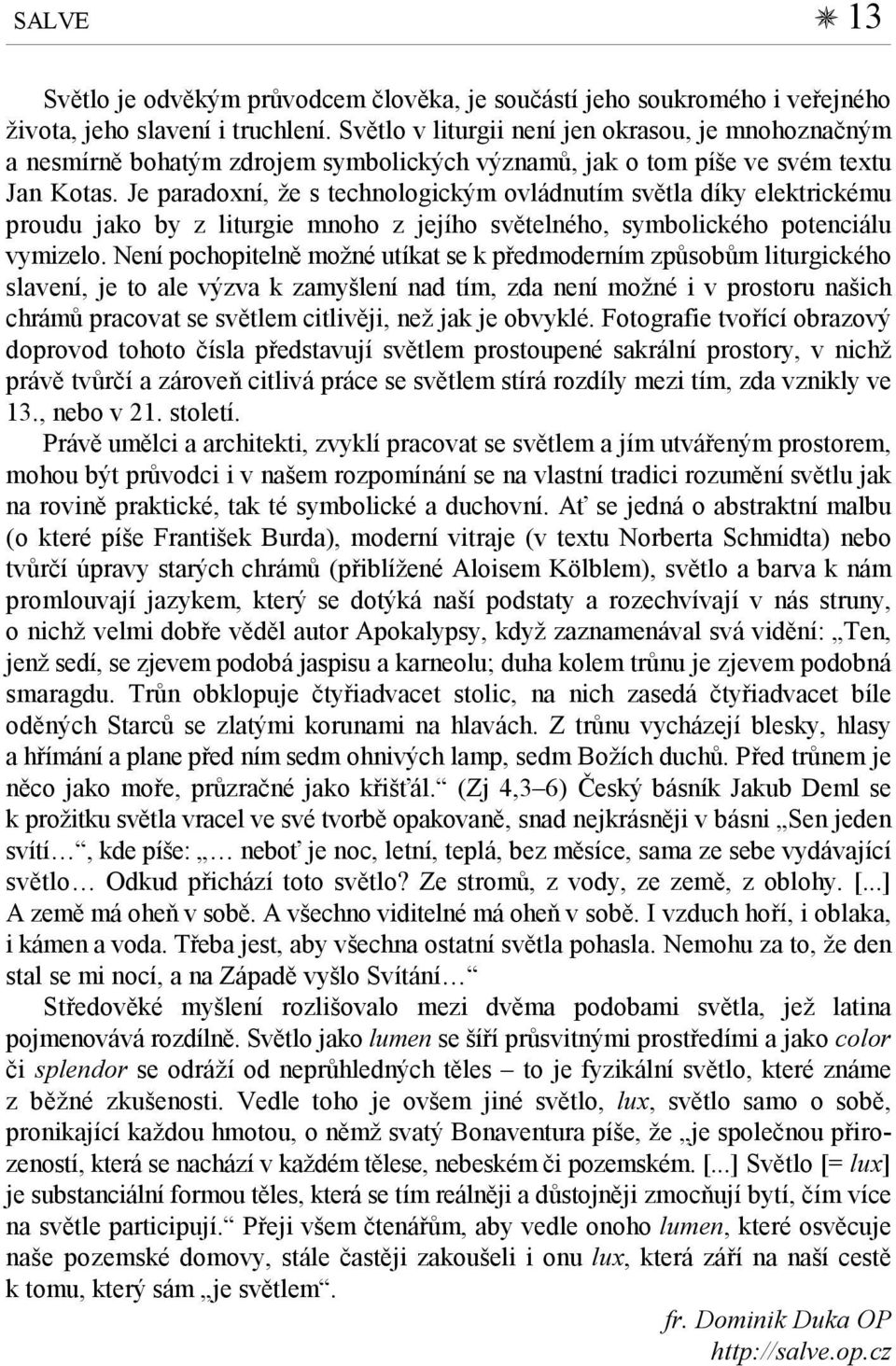 Je paradoxní, že s technologickým ovládnutím světla díky elektrickému proudu jako by z liturgie mnoho z jejího světelného, symbolického potenciálu vymizelo.