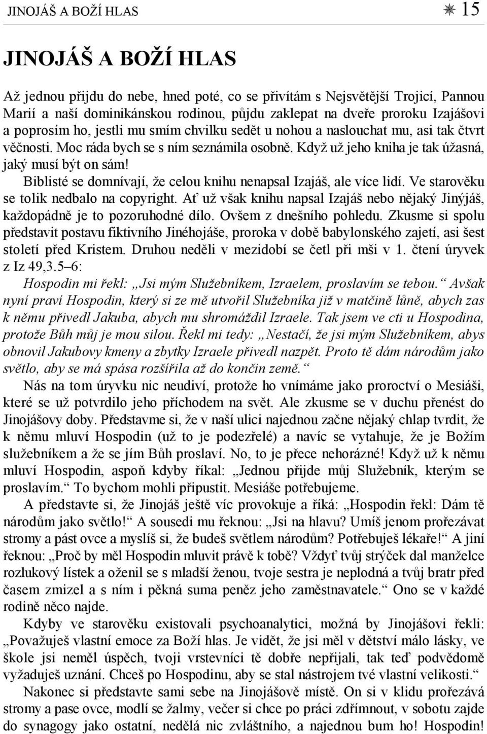 Biblisté se domnívají, že celou knihu nenapsal Izajáš, ale více lidí. Ve starověku se tolik nedbalo na copyright. Ať už však knihu napsal Izajáš nebo nějaký Jinýjáš, každopádně je to pozoruhodné dílo.