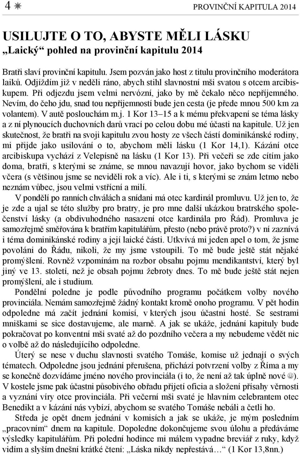 Nevím, do čeho jdu, snad tou nepříjemností bude jen cesta (je přede mnou 500 km za volantem). V autě poslouchám m.j. 1 Kor 13 15 a k mému překvapení se téma lásky a z ní plynoucích duchovních darů vrací po celou dobu mé účasti na kapitule.