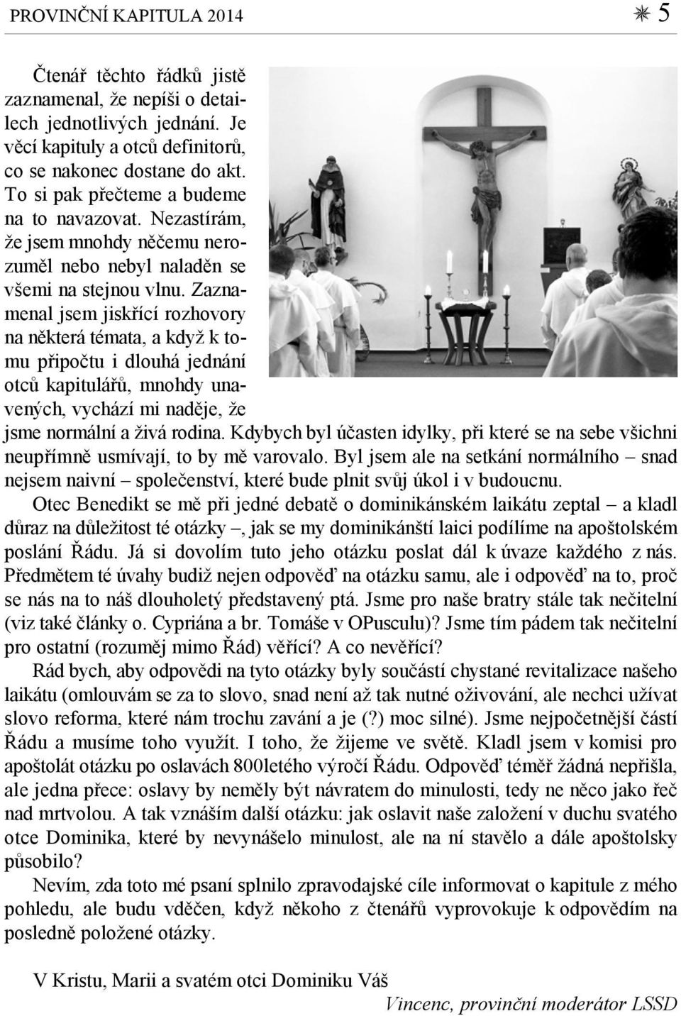 Zaznamenal jsem jiskřící rozhovory na některá témata, a když k tomu připočtu i dlouhá jednání otců kapitulářů, mnohdy unavených, vychází mi naděje, že jsme normální a živá rodina.