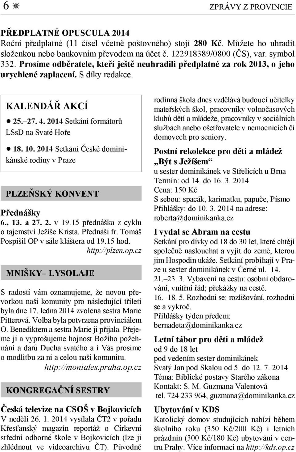 2014 Setkání České dominikánské rodiny v Praze PLZEŇSKÝ KONVENT Přednášky 6., 13. a 27. 2. v 19.15 přednáška z cyklu o tajemství Ježíše Krista. Přednáší fr. Tomáš Pospíšil OP v sále kláštera od 19.