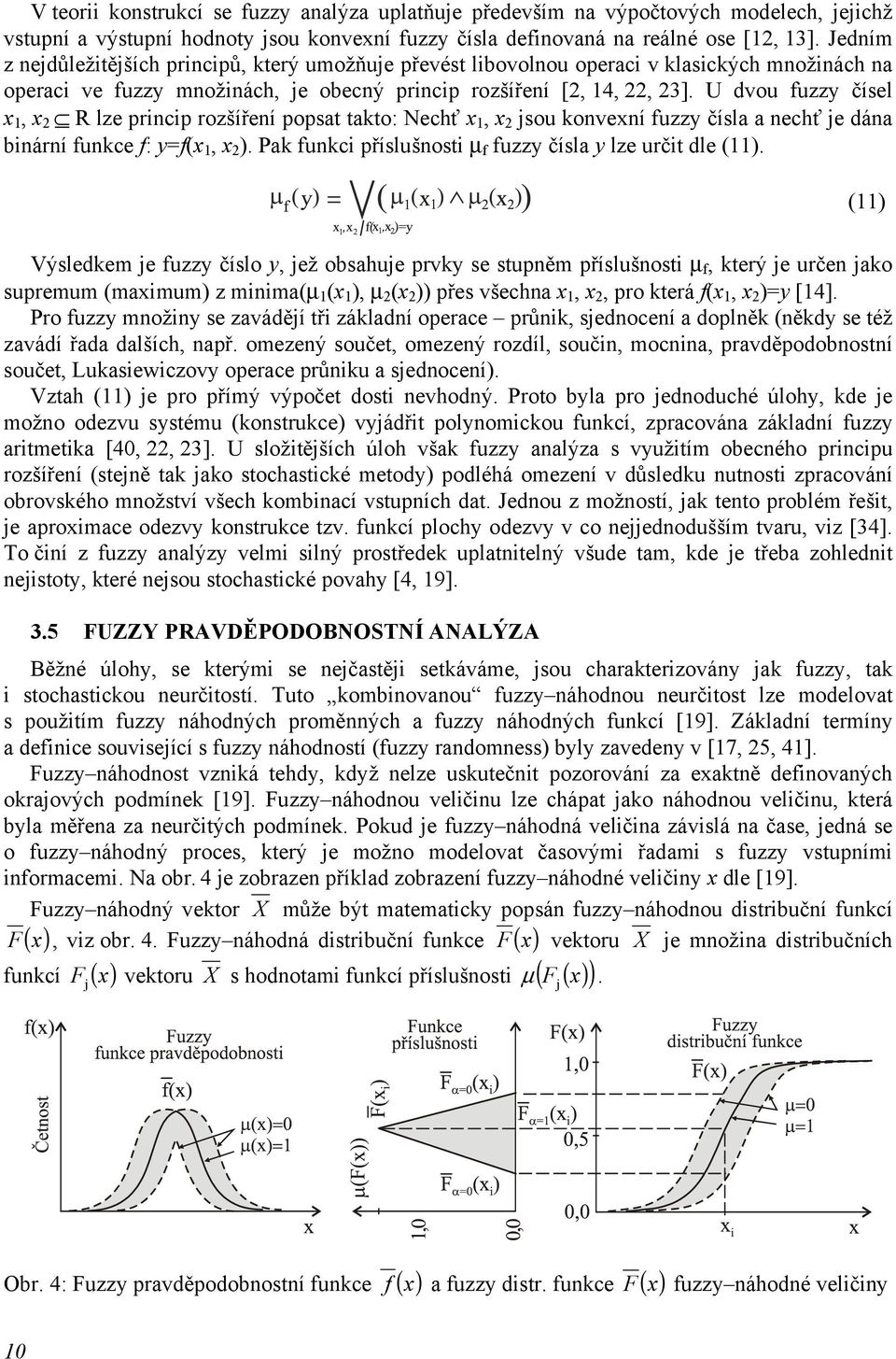 U dvou fuzzy čísel x 1, x 2 R lze prncp rozšíření popsat takto: Nechť x 1, x 2 jsou konvexní fuzzy čísla a nechť je dána bnární funkce f: y=f(x 1, x 2 ).