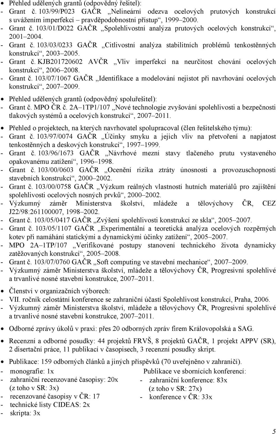 - Grant č. 103/07/1067 GAČR Identfkace a modelování nejstot př navrhování ocelových konstrukcí, 2007 2009. Přehled udělených grantů (odpovědný spoluřeštel): - Grant č. MPO ČR č.