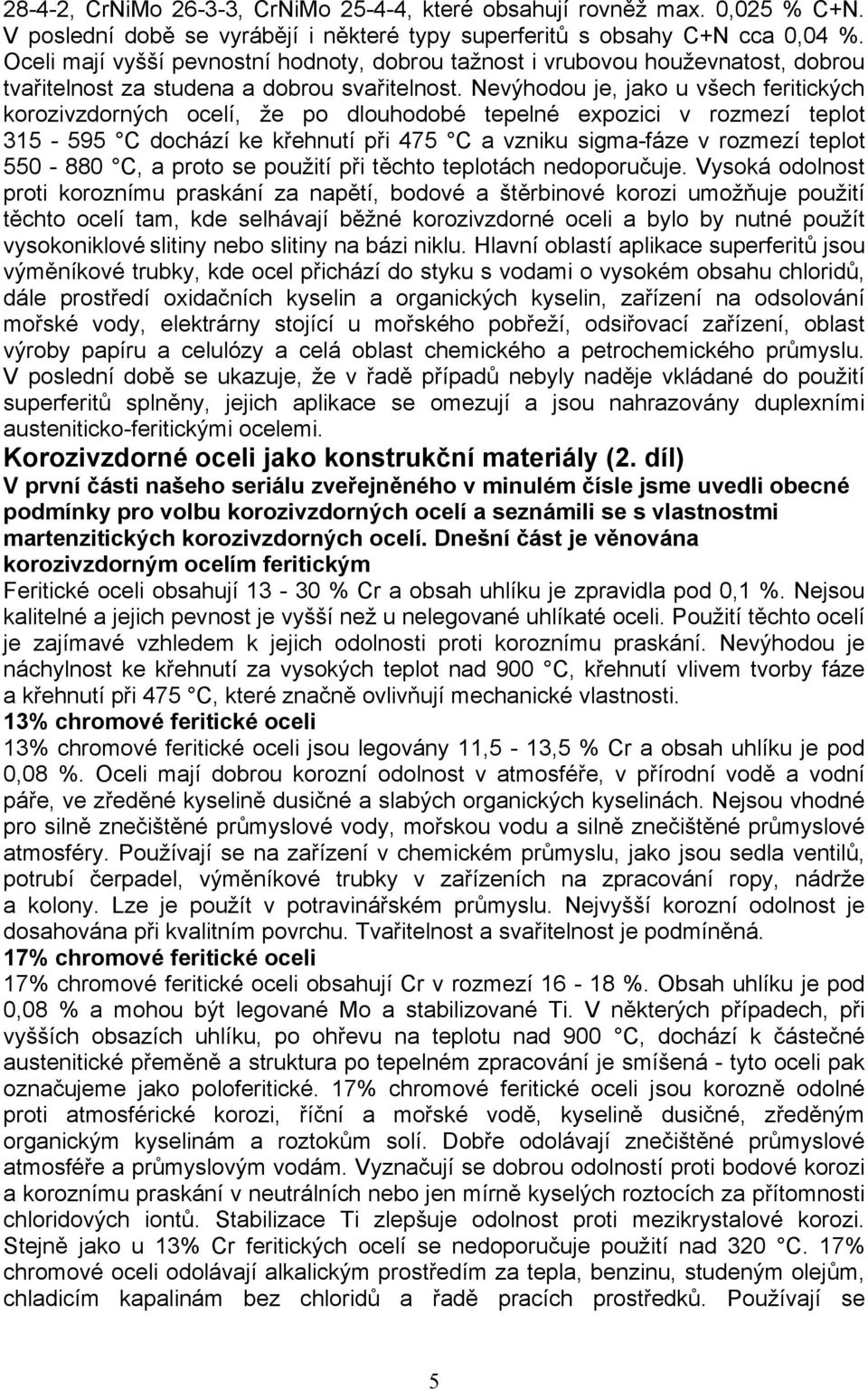 Nevýhodou je, jako u všech feritických korozivzdorných ocelí, že po dlouhodobé tepelné expozici v rozmezí teplot 315-595 C dochází ke křehnutí při 475 C a vzniku sigma-fáze v rozmezí teplot 550-880