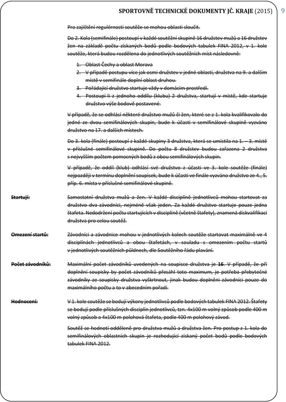 kole soutěže, která budou rozdělena do jednotlivých soutěžních míst následovně: 1. Oblast Čechy a oblast Morava 2. V případě postupu více jak osmi družstev v jedné oblasti, družstva na 9.