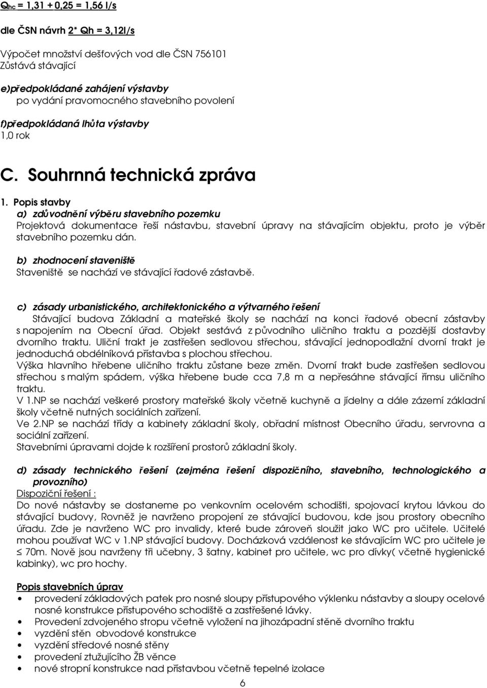 Popis stavby a) zdůvodnění výběru stavebního pozemku Projektová dokumentace řeší nástavbu, stavební úpravy na stávajícím objektu, proto je výběr stavebního pozemku dán.