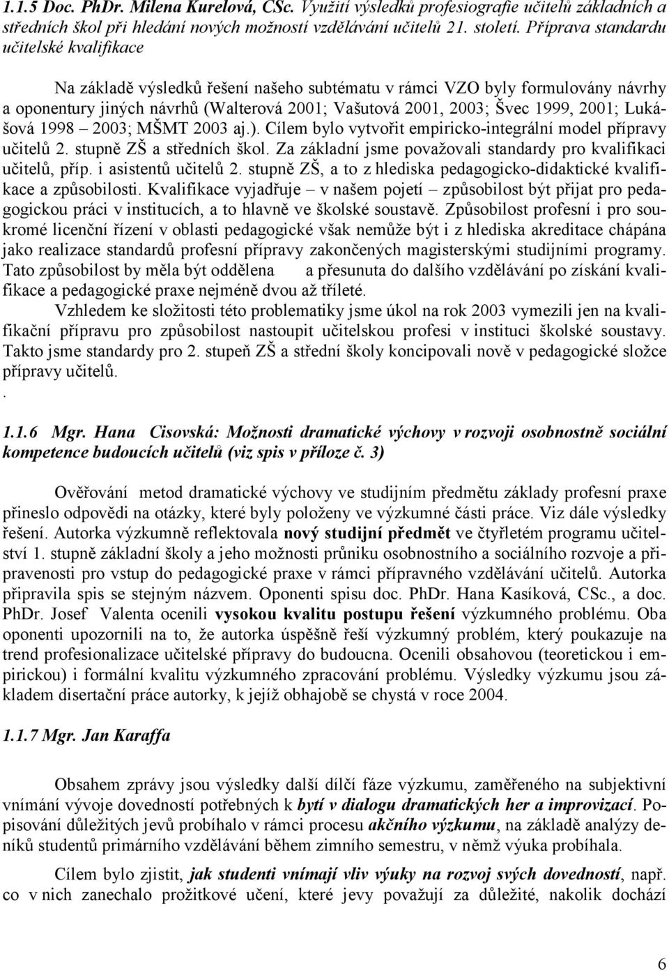 2001; Lukášová 1998 2003; MŠMT 2003 aj.). Cílem bylo vytvořit empiricko-integrální model přípravy učitelů 2. stupně ZŠ a středních škol.