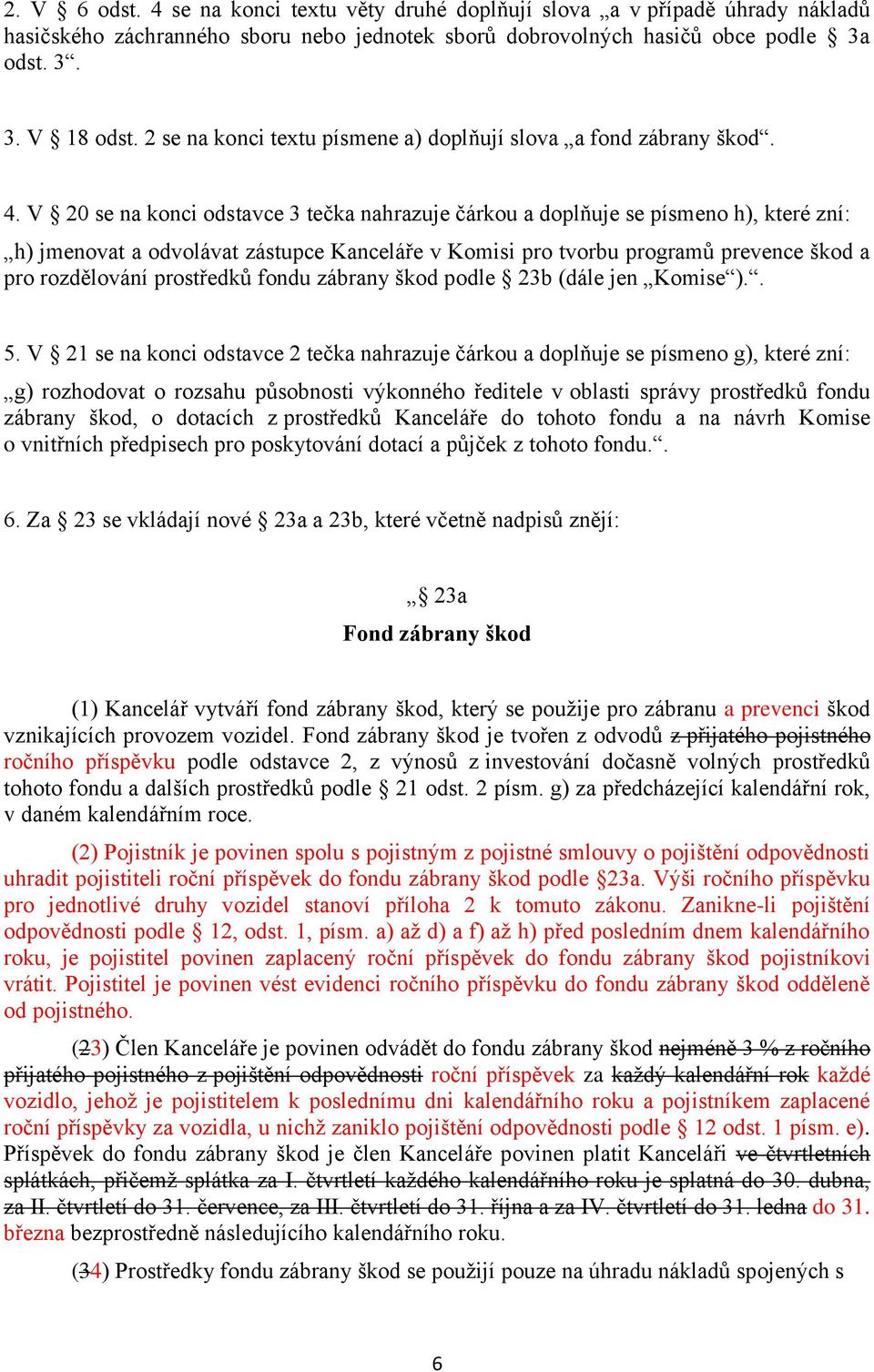 V 20 se na konci odstavce 3 tečka nahrazuje čárkou a doplňuje se písmeno h), které zní: h) jmenovat a odvolávat zástupce Kanceláře v Komisi pro tvorbu programů prevence škod a pro rozdělování