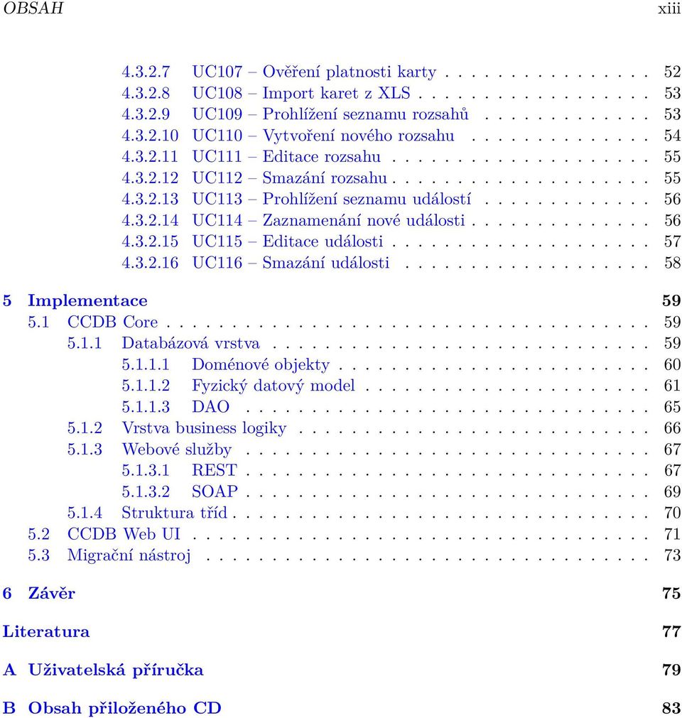 ............. 56 4.3.2.15 UC115 Editace události.................... 57 4.3.2.16 UC116 Smazání události................... 58 5 Implementace 59 5.1 CCDB Core..................................... 59 5.1.1 Databázová vrstva.