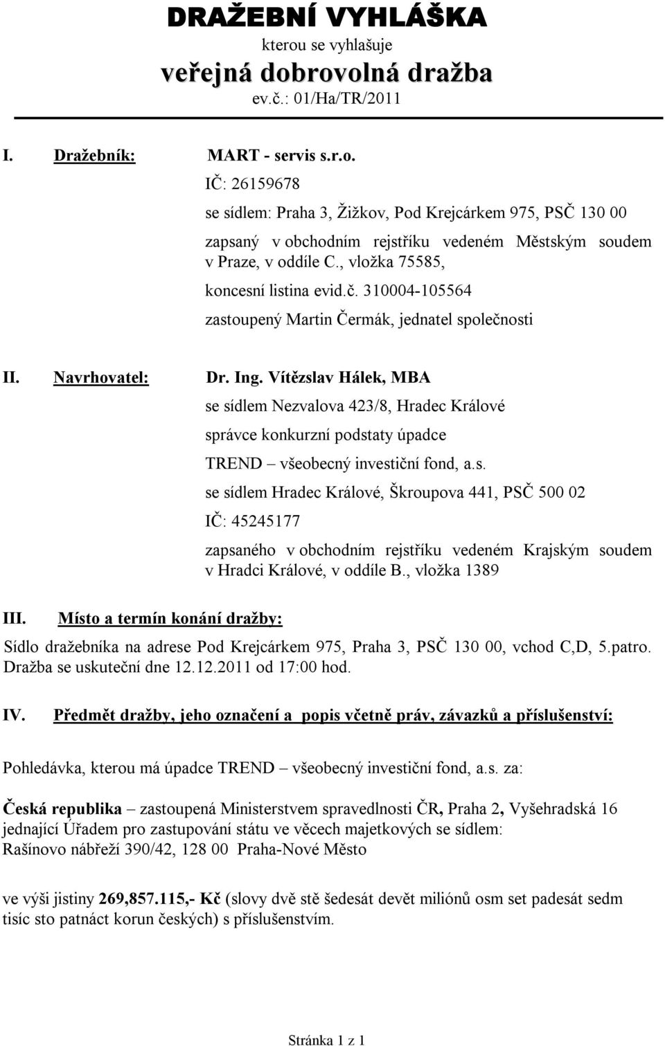 se sídlem Nezvalova 423/8, Hradec Králové správce konkurzní podstaty úpadce TREND všeobecný investiční fond, a.s. se sídlem Hradec Králové, Škroupova 441, PSČ 500 02 IČ: 45245177 Místo a termín konání dražby: zapsaného v obchodním rejstříku vedeném Krajským soudem v Hradci Králové, v oddíle B.