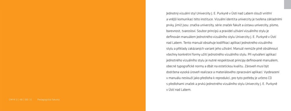 Soubor principů a pravidel užívání vizuálního stylu je definován manuálem jednotného vizuálního stylu Univerzity J. E. Purkyně v Ústí nad Labem.