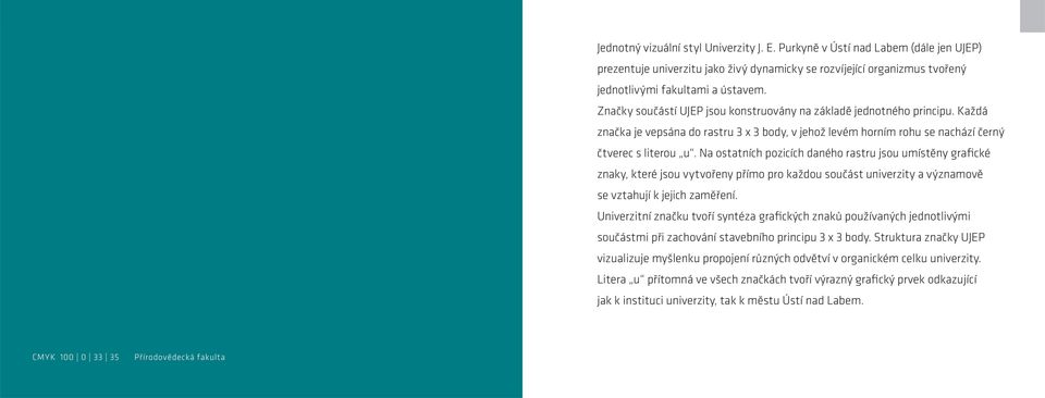 Na ostatních pozicích daného rastru jsou umístěny grafické znaky, které jsou vytvořeny přímo pro každou součást univerzity a významově se vztahují k jejich zaměření.