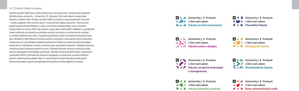 Textová část používá písmo Klavika Medium v názvu univerzity a Klavika Bold v názvu součásti. Značky fakult a ústavu UJEP mají stejnou stavbu jako značka UJEP.