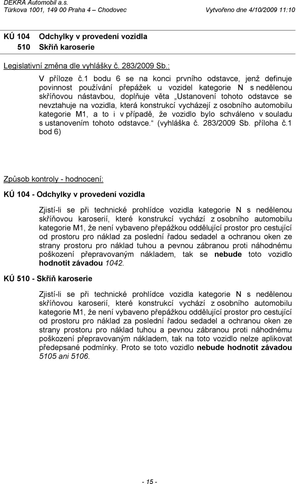 vozidla, která konstrukcí vycházejí z osobního automobilu kategorie M1, a to i v případě, že vozidlo bylo schváleno v souladu s ustanovením tohoto odstavce. (vyhláška č. 283/2009 Sb. příloha č.