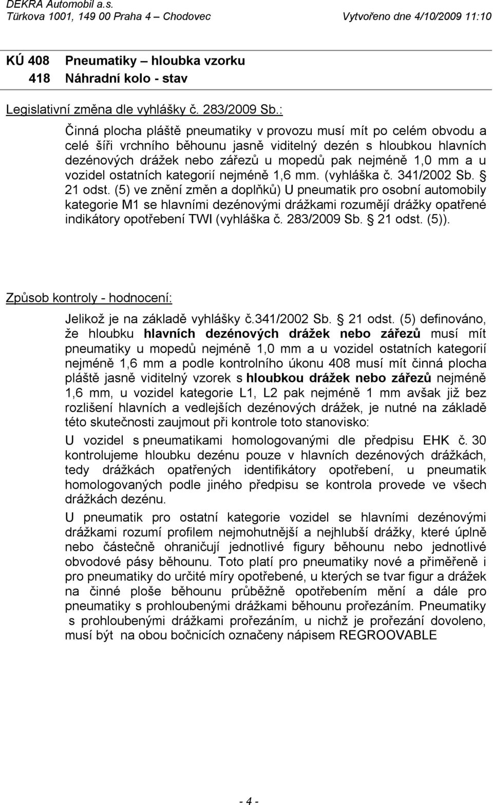 (5) ve znění změn a doplňků) U pneumatik pro osobní automobily kategorie M1 se hlavními dezénovými drážkami rozumějí drážky opatřené indikátory opotřebení TWI (vyhláška č. 283/2009 Sb. 21 odst. (5)).