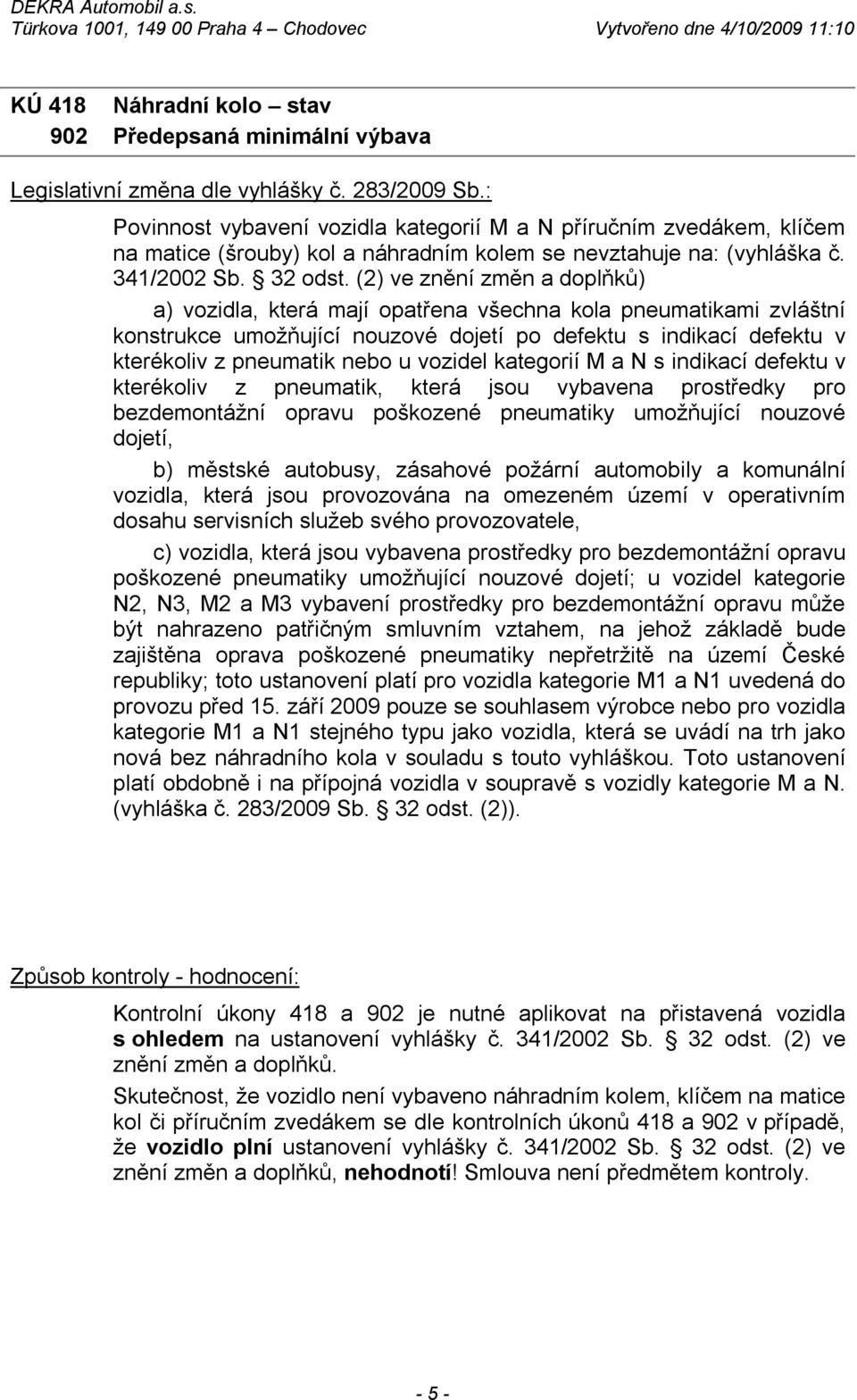 (2) ve znění změn a doplňků) a) vozidla, která mají opatřena všechna kola pneumatikami zvláštní konstrukce umožňující nouzové dojetí po defektu s indikací defektu v kterékoliv z pneumatik nebo u