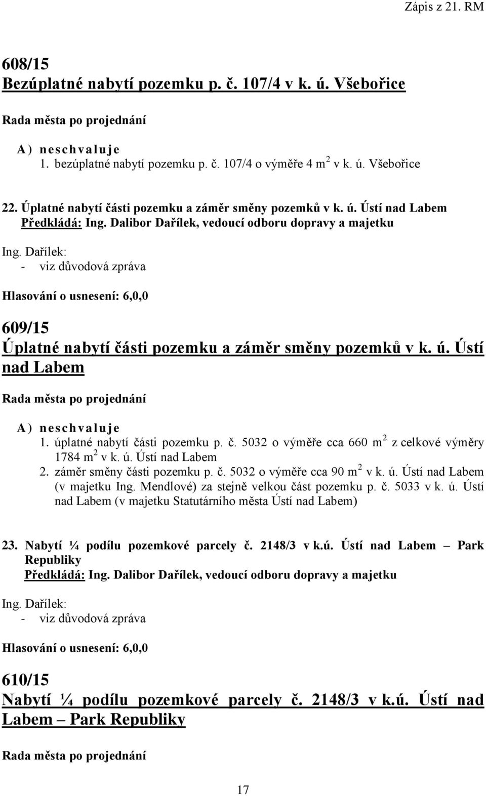 úplatné nabytí části pozemku p. č. 5032 o výměře cca 660 m 2 z celkové výměry 1784 m 2 v k. ú. Ústí nad Labem 2. záměr směny části pozemku p. č. 5032 o výměře cca 90 m 2 v k. ú. Ústí nad Labem (v majetku Ing.
