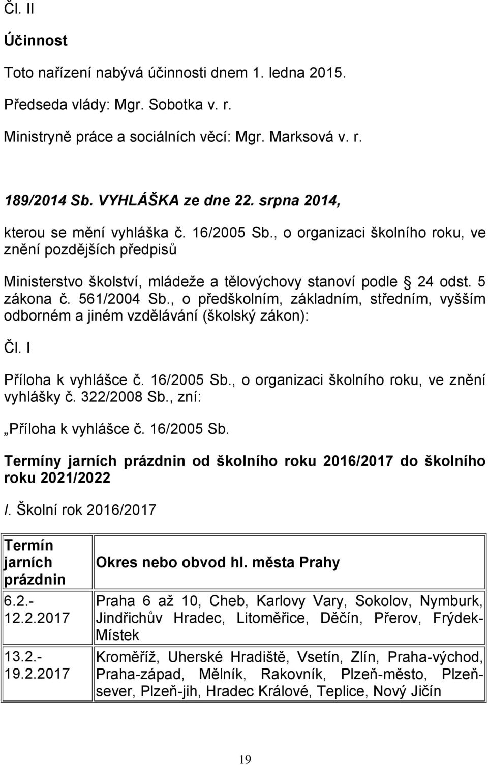 561/2004 Sb., o předškolním, základním, středním, vyšším odborném a jiném vzdělávání (školský zákon): Čl. I Příloha k vyhlášce č. 16/2005 Sb., o organizaci školního roku, ve znění vyhlášky č.