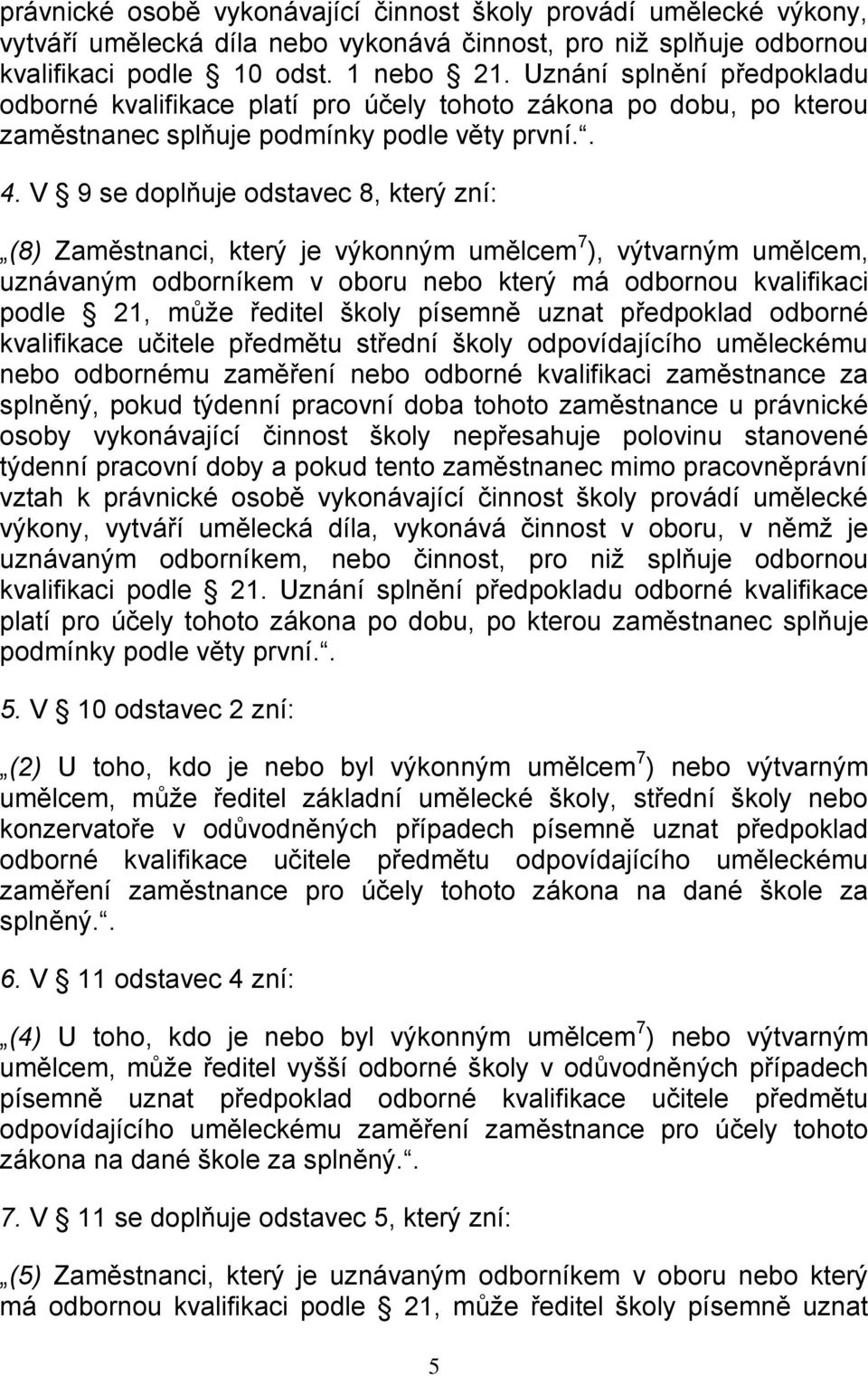 V 9 se doplňuje odstavec 8, který zní: (8) Zaměstnanci, který je výkonným umělcem 7 ), výtvarným umělcem, uznávaným odborníkem v oboru nebo který má odbornou kvalifikaci podle 21, může ředitel školy