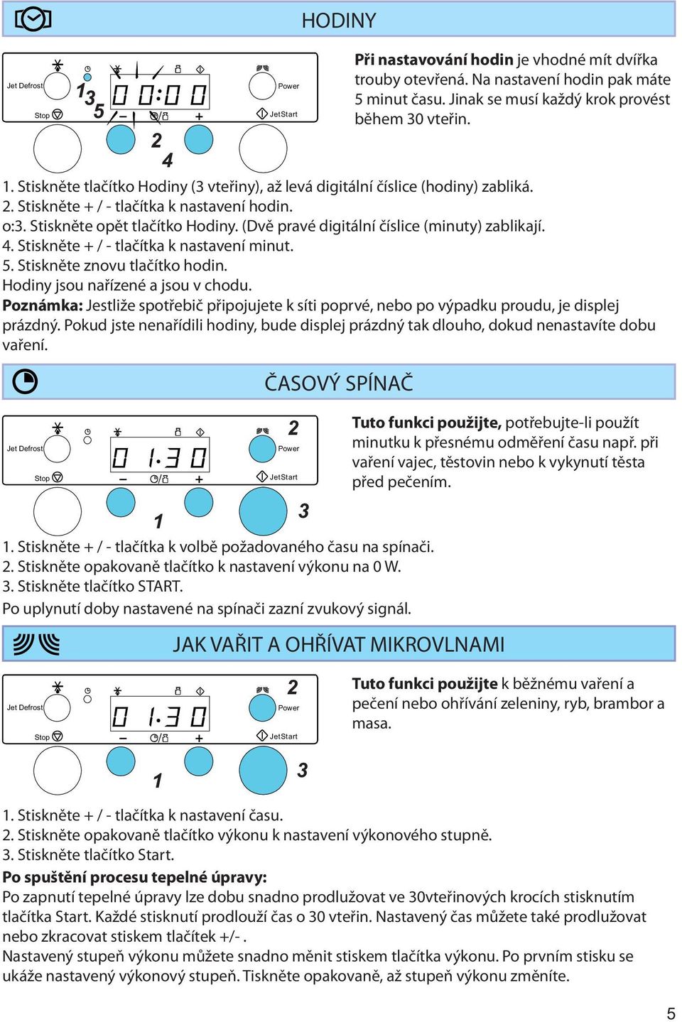 (Dvě pravé digitální číslice (minuty) zablikají. 4. Stiskněte + / - tlačítka k nastavení minut. 5. Stiskněte znovu tlačítko hodin. Hodiny jsou nařízené a jsou v chodu.