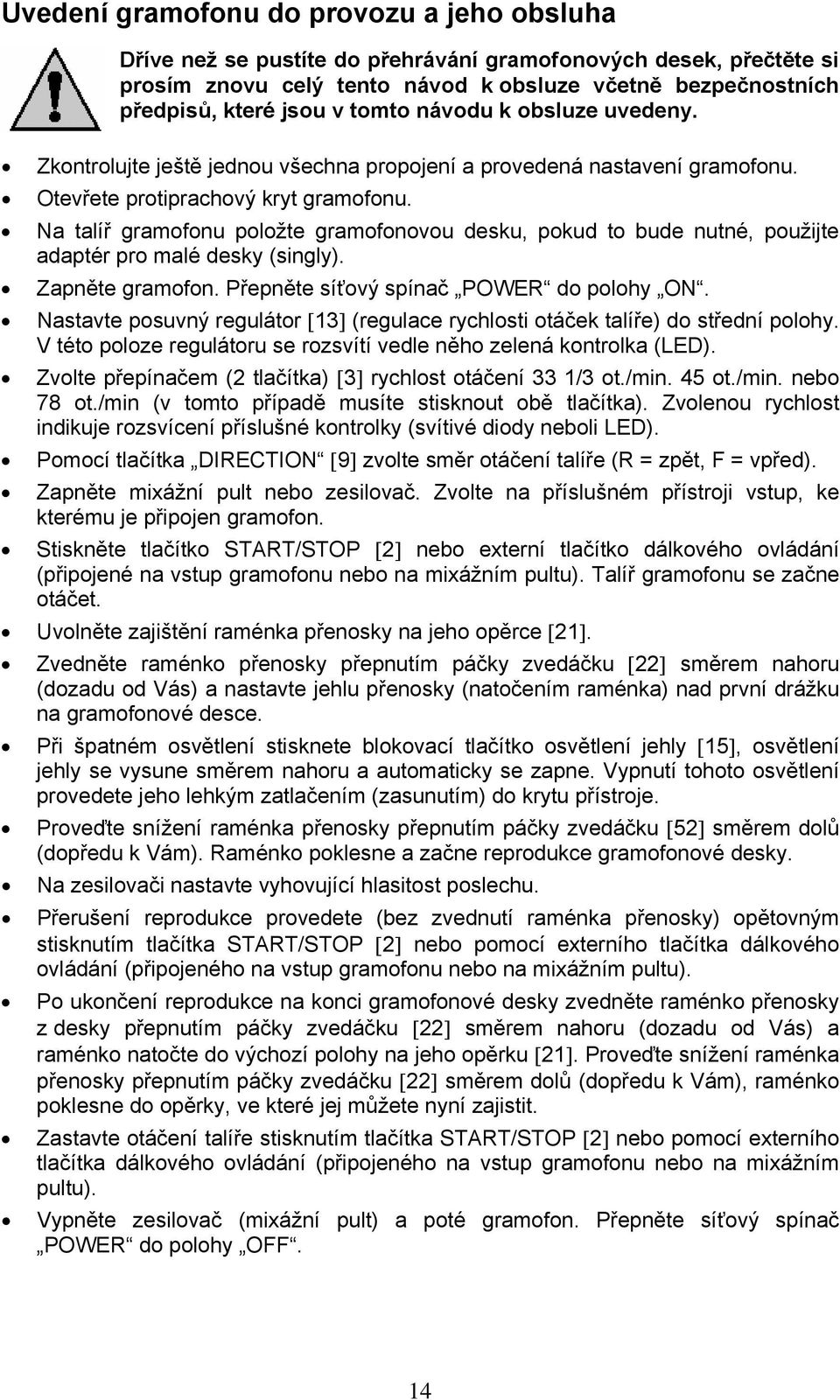 Na talíř gramofonu položte gramofonovou desku, pokud to bude nutné, použijte adaptér pro malé desky (singly). Zapněte gramofon. Přepněte síťový spínač POWER do polohy ON.