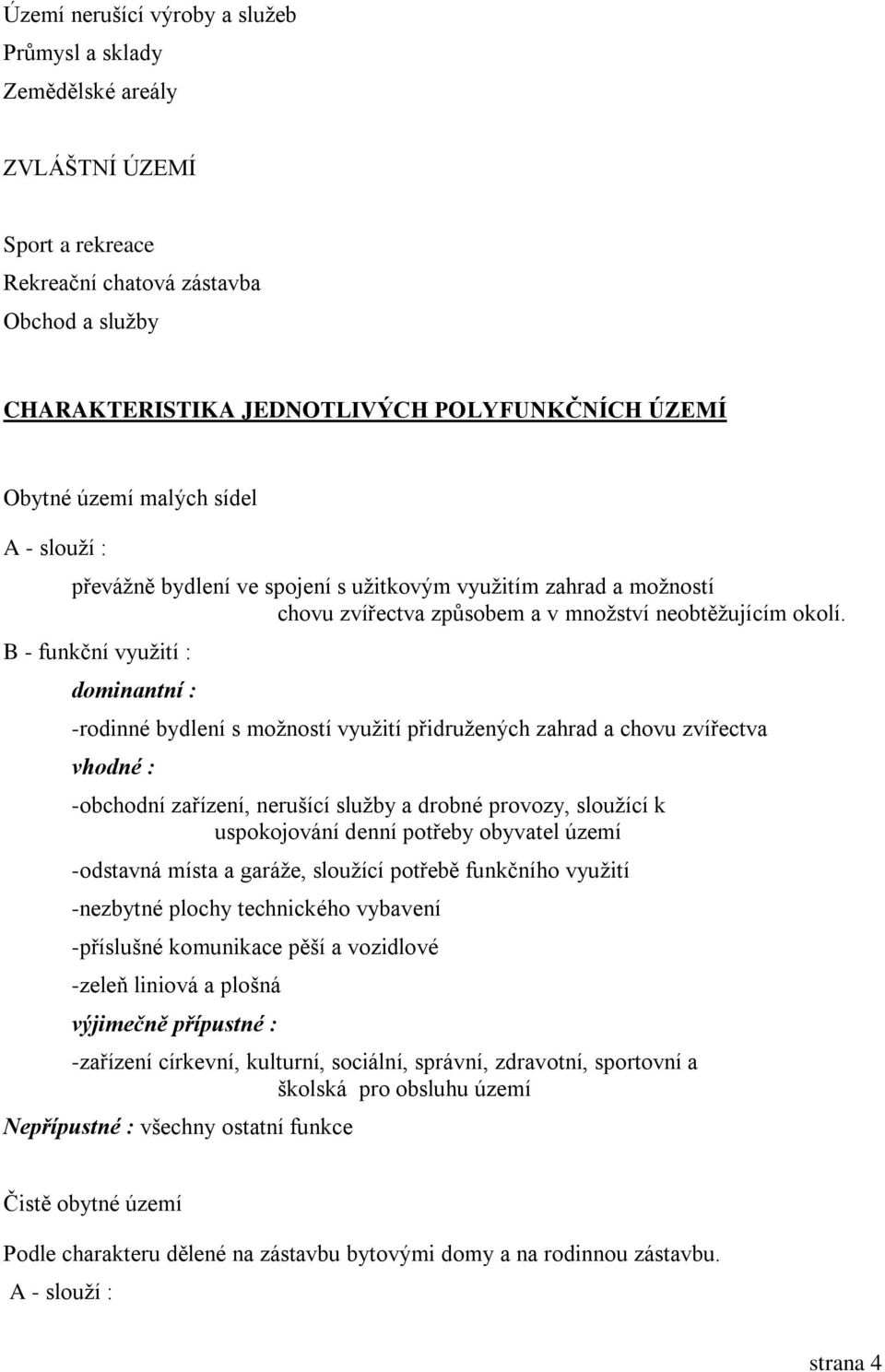 -rodinné bydlení s možností využití přidružených zahrad a chovu zvířectva -obchodní zařízení, nerušící služby a drobné provozy, sloužící k uspokojování denní potřeby obyvatel území -odstavná místa a