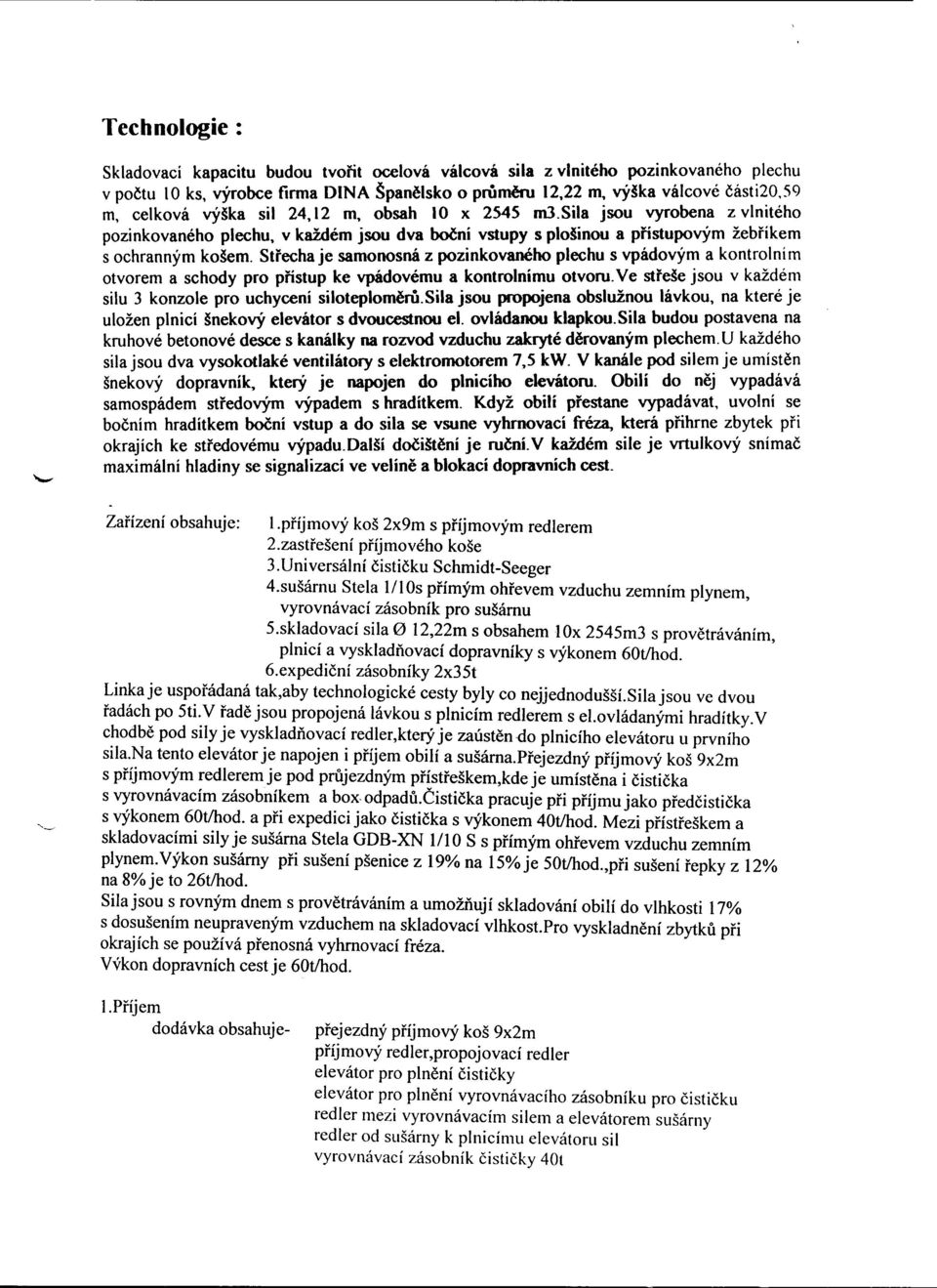 Strecha je samonosná z pozinkovaného plechu s vpádovým a kontrolním otvorem a schody pro prístup ke vpádovému a kontrolnímu otvoru. Ve streše jsou v každém silu 3 konzole pro uchycení siloteplomelu.